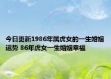 今日更新1986年属虎女的一生婚姻运势 86年虎女一生婚姻幸福