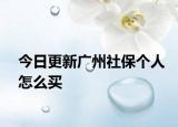 今日更新广州社保个人怎么买