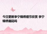 今日更新李宁锦绣细节欣赏 李宁锦绣偏码吗