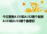 今日更新AJ33和AJ32哪个耐磨 AJ33和AJ32哪个脚感好