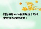如何使用volte视频通话（如何使用volte视频通话）