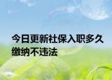 今日更新社保入职多久缴纳不违法