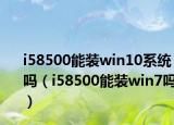 i58500能装win10系统吗（i58500能装win7吗）