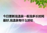 今日更新泡温泉一般泡多长时间最好,泡温泉有什么好处