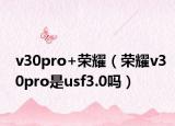 v30pro+荣耀（荣耀v30pro是usf3.0吗）
