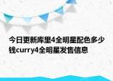 今日更新库里4全明星配色多少钱curry4全明星发售信息