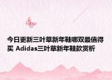 今日更新三叶草新年鞋哪双最值得买 Adidas三叶草新年鞋款赏析