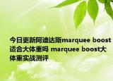 今日更新阿迪达斯marquee boost适合大体重吗 marquee boost大体重实战测评