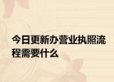今日更新办营业执照流程需要什么