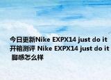 今日更新Nike EXPX14 just do it 开箱测评 Nike EXPX14 just do it 脚感怎么样