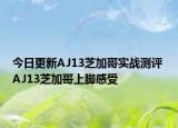 今日更新AJ13芝加哥实战测评 AJ13芝加哥上脚感受