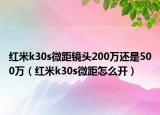 红米k30s微距镜头200万还是500万（红米k30s微距怎么开）