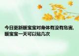 今日更新暖宝宝对身体有没有危害,暖宝宝一天可以贴几次