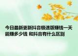 今日最新更新抖音极速版赚钱一天能赚多少钱 和抖音有什么区别