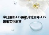 今日更新AJ5黑银开箱测评 AJ5黑银实物欣赏