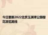 今日更新2022北京玉渊潭公园樱花游览路线