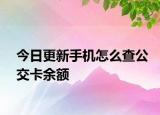 今日更新手机怎么查公交卡余额