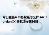 今日更新AJ9冬靴版怎么样 Air Jordan IX 冬靴版发售时间
