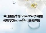 今日更新华为nova8Pro外观如何呢华为nova8Pro屏幕详情