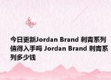 今日更新Jordan Brand 刺青系列值得入手吗 Jordan Brand 刺青系列多少钱