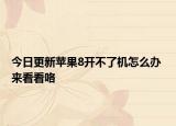今日更新苹果8开不了机怎么办 来看看咯