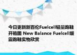 今日更新新百伦Fuelcell轻量跑鞋开箱图 New Balance Fuelcell缓震跑鞋实物欣赏