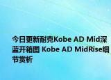 今日更新耐克Kobe AD Mid深蓝开箱图 Kobe AD MidRise细节赏析