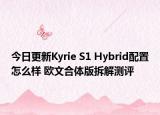 今日更新Kyrie S1 Hybrid配置怎么样 欧文合体版拆解测评