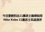 今日更新科比11黑武士脚感如何 Nike Kobe 11黑武士实战测评