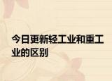 今日更新轻工业和重工业的区别
