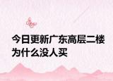 今日更新广东高层二楼为什么没人买