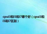cpui3和i5和i7哪个好（cpui3和i5和i7区别）