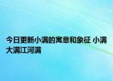 今日更新小满的寓意和象征 小满大满江河满