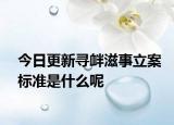 今日更新寻衅滋事立案标准是什么呢