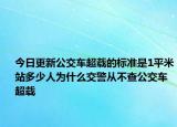 今日更新公交车超载的标准是1平米站多少人为什么交警从不查公交车超载