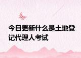 今日更新什么是土地登记代理人考试