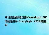 今日更新阿迪达斯Crazylight 2018实战测评 Crazylight 2018耐磨吗