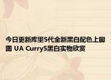 今日更新库里5代全新黑白配色上脚图 UA Curry5黑白实物欣赏