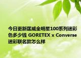今日更新匡威全明星100系列迷彩色多少钱 GORETEX x Converse 迷彩联名款怎么样