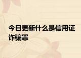 今日更新什么是信用证诈骗罪