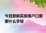 今日更新买房落户口需要什么手续
