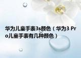 华为儿童手表3s颜色（华为3 Pro儿童手表有几种颜色）