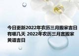 今日更新2022年农历三月搬家吉日有哪几天 2022年农历三月宜搬家黄道吉日