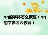 qq的字体怎么恢复（qq的字体怎么恢复）