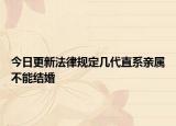 今日更新法律规定几代直系亲属不能结婚