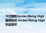 今日更新Jordan Rising High脚感如何 Jordan Rising High实战测评