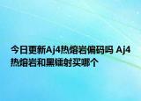 今日更新Aj4热熔岩偏码吗 Aj4热熔岩和黑镭射买哪个