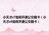小天才z7如何开通公交刷卡（小天才z6如何开通公交刷卡）