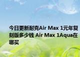 今日更新耐克Air Max 1元年复刻版多少钱 Air Max 1Aqua在哪买
