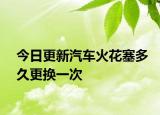 今日更新汽车火花塞多久更换一次
